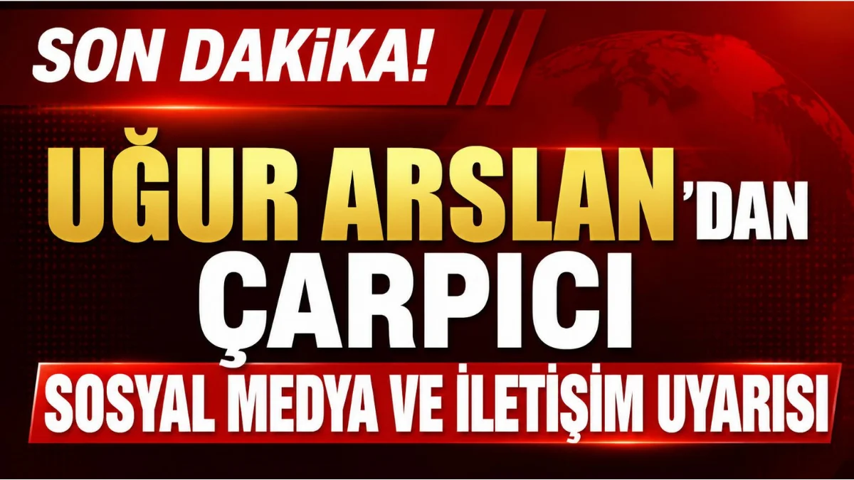 Uğur Arslan'dan Çarpıcı Sosyal Medya ve İletişim Uyarısı